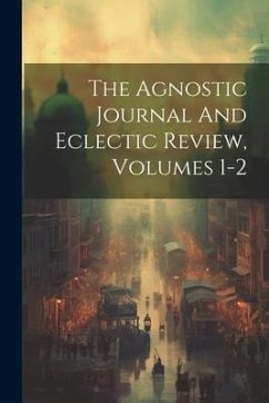 The Agnostic Journal And Eclectic Review, Volumes 1-2 - Anonymous