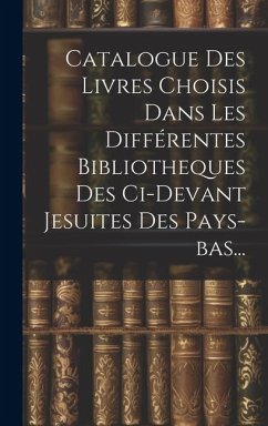 Catalogue Des Livres Choisis Dans Les Différentes Bibliotheques Des Ci-devant Jesuites Des Pays-bas... - Anonymous