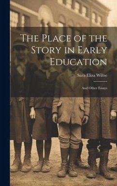 The Place of the Story in Early Education: And Other Essays - Wiltse, Sara Eliza