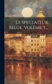 Le Spectateur Belge, Volume 5...