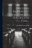 Discours, Rapports Et Travaux Inédits Sur Le Code Civil...