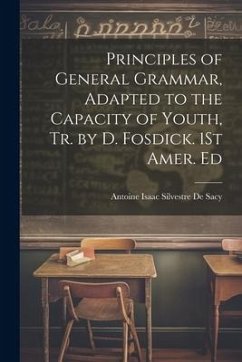 Principles of General Grammar, Adapted to the Capacity of Youth, Tr. by D. Fosdick. 1St Amer. Ed - De Sacy, Antoine Isaac Silvestre