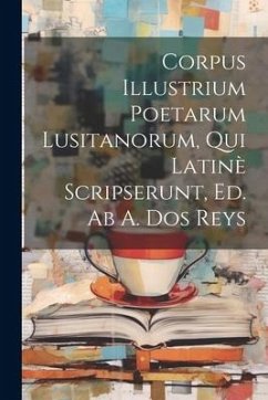 Corpus Illustrium Poetarum Lusitanorum, Qui Latinè Scripserunt, Ed. Ab A. Dos Reys - Anonymous