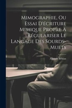 Mimographie, Ou Essai D'écriture Mimique Propre À Régulariser Le Langage Des Sourds-muets - Bébian, Auguste