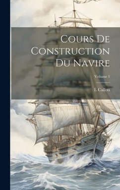 Cours De Construction Du Navire; Volume 1 - Callou, L.