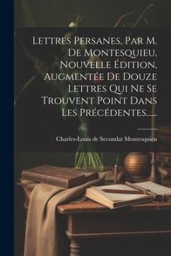 Lettres Persanes, Par M. De Montesquieu, Nouvelle Édition, Augmentée De Douze Lettres Qui Ne Se Trouvent Point Dans Les Précédentes......