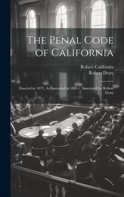 The Penal Code of California: Enacted in 1872, As Amended in 1885 / Annotated by Robert Desty - Desty, Robert; California, Robert