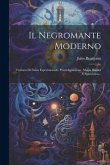 Il Negromante Moderno: Trattato Di Fisica Esperimentale, Prestidigitazione, Magia Bianca E Spiritistica...