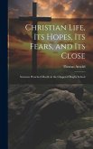 Christian Life, Its Hopes, Its Fears, and Its Close: Sermons Preached Mostly in the Chapel of Rugby School