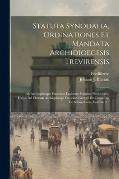 Statuta Synodalia, Ordinationes Et Mandata Archidioecesis Trevirensis: Ab Archiepiscopo Francisco Ludovico Palatino-neoburgico Usque Ad Obitum Archiep - (Trier), Erzdiözese