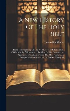 A New History Of The Holy Bible: From The Beginning Of The World, To The Establishment Of Christianity. With Answers To Most Of The Controverted Quest - Stackhouse, Thomas