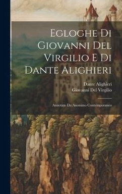 Egloghe Di Giovanni Del Virgilio E Di Dante Alighieri: Annotate Da Anonimo Contemporaneo - Alighieri, Dante; Del Virgilio, Giovanni