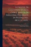 Le Nozze Di Costanzo Sforza Con Camilla Di Aragona Celebrate In Pesaro Nel Mcccclxxv.: Narrazione Di Anonimo Contemporaneo. Per Le Avventurose Nozze D