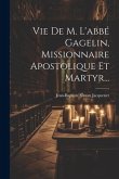 Vie De M. L'abbé Gagelin, Missionnaire Apostolique Et Martyr...