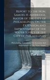 Report to the Hon. Samuel H. Ashbridge, Mayor of the City of Philadelphia, On the Extension and Improvement of the Water Supply of the City of Philade