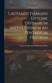 Lactantii Firmiani Epitome Divinarum Institutionum Ad Pentadium Fratrem