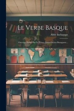 Le Verbe Basque: Ouvrage Publié Par Le Prince Louis-lucien Bonaparte... - Inchauspe, Abbé