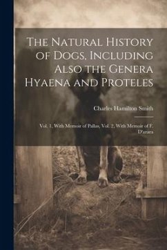 The Natural History of Dogs, Including Also the Genera Hyaena and Proteles: Vol. 1, With Memoir of Pallas, Vol. 2, With Memoir of F. D'azara - Smith, Charles Hamilton