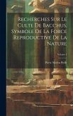 Recherches Sur Le Culte De Bacchus, Symbole De La Force Reproductive De La Nature; Volume 3