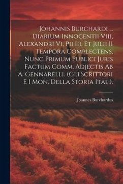 Johannis Burchardi ... Diarium Innocentii Viii, Alexandri Vi, Pii Iii, Et Julii II Tempora Complectens, Nunc Primum Publici Juris Factum Comm. Adjecti - Burchardus, Joannes