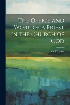 The Office and Work of a Priest in the Church of God - Eddowes, John