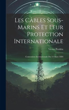 Cover Les Câbles Sous-Marins Et Leur Protection Internationale: Convention Internationale Du 14 Mars 1884