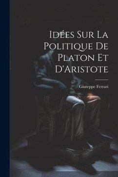 Idées sur la Politique de Platon et D'Aristote - Ferrari, Giuseppe