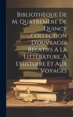 Bibliothèque De M. Quatremère De Quincy ...collection D'ouvrages Relatifs A La Littérature, À L'histoire Et Aux Voyages - Anonymous