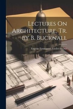 Lectures On Architecture, Tr. by B. Bucknall - Viollet-Le-Duc, Eugène Emmanuel