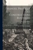 Manuel Pratique Des Constructions Rustiques: Ou Guide Pour Les Habitants Des Campagnes Et Les Ouvriers Dans Les Constructions Rurales