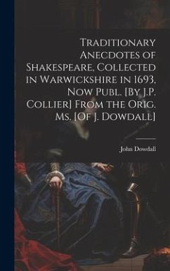Traditionary Anecdotes of Shakespeare, Collected in Warwickshire in 1693, Now Publ. [By J.P. Collier] From the Orig. Ms. [Of J. Dowdall] - Dowdall, John