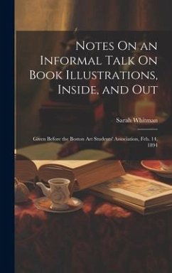 Notes On an Informal Talk On Book Illustrations, Inside, and Out: Given Before the Boston Art Students' Association, Feb. 14, 1894 - Whitman, Sarah