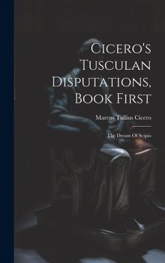 Cicero's Tusculan Disputations, Book First: The Dream Of Scipio - Cicero, Marcus Tullius