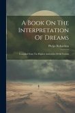 A Book On The Interpretation Of Dreams: Compiled From The Highest Authorities Of All Nations