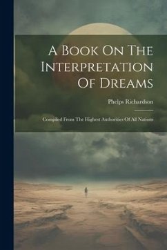 A Book On The Interpretation Of Dreams: Compiled From The Highest Authorities Of All Nations - Richardson, Phelps