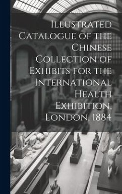 Illustrated Catalogue of the Chinese Collection of Exhibits for the International Health Exhibition, London, 1884 - Anonymous