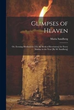 Glimpses of Heaven: Or, Evening Meditations [On the Book of Revelation] for Every Sunday in the Year [By M. Sandberg] - Sandberg, Maria