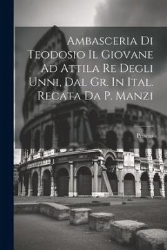 Ambasceria Di Teodosio Il Giovane Ad Attila Re Degli Unni, Dal Gr. In Ital. Recata Da P. Manzi - Panium )., Priscus (of