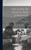 The Code Of Health And Longevity: Or, A Concise View, Of The Principles Calculated For The Preservation Of Health, And The Attainment Of Long Life; Vo