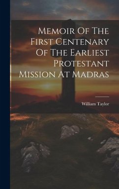 Memoir Of The First Centenary Of The Earliest Protestant Mission At Madras