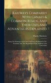 Railways Compared With Canals & Common Roads, And Their Uses And Advantages Explained: Being The Substance Of A Series Of Papers Published In The Scot