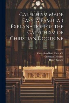 Catechism Made Easy, a Familiar Explanation of the Catechism of Christian Doctrine - Doctrine, Christian; Gibson, Henry; Ch, Catechism Rom Cath