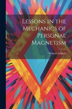 Lessons in the Mechanics of Personal Magnetism - Edgerly, Webster