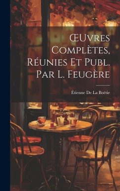 OEuvres Complètes, Réunies Et Publ. Par L. Feugère - de la Boëtie, Étienne