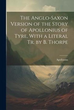 The Anglo-Saxon Version of the Story of Apollonius of Tyre, With a Literal Tr. by B. Thorpe - Apollonius