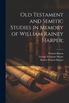 Old Testament and Semitic Studies in Memory of William Rainey Harper; - Harper, Robert Francis; Brown, Francis; Moore, George Footjoint