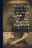 Gazette of Fashion, and Cutting-Room Companion [Afterw.] Minister's Gazette of Fashion