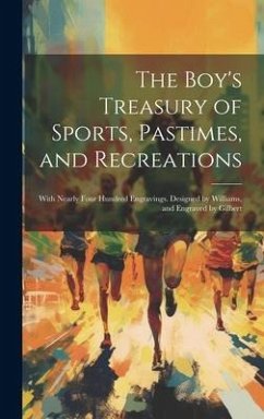 The Boy's Treasury of Sports, Pastimes, and Recreations: With Nearly Four Hundred Engravings. Designed by Williams, and Engraved by Gilbert - Anonymous