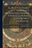 El Nuevo Lunario Perpetuo Y Pronóstico General Y Particular Para Cada Reino Y Provincia...