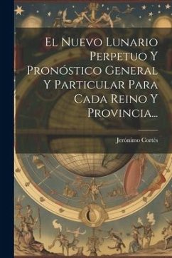 El Nuevo Lunario Perpetuo Y Pronóstico General Y Particular Para Cada Reino Y Provincia... - Cortés, Jerónimo